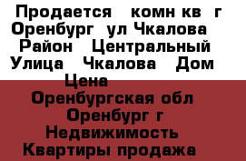 Продается 2 комн.кв. г.Оренбург. ул.Чкалова 6 › Район ­ Центральный › Улица ­ Чкалова › Дом ­ 6 › Цена ­ 2 650 000 - Оренбургская обл., Оренбург г. Недвижимость » Квартиры продажа   